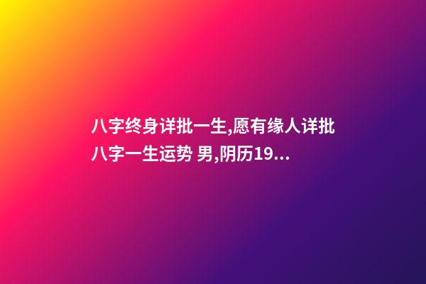 八字终身详批一生,愿有缘人详批八字一生运势 男,阴历1986.12.1 免费八字终身详批东方算命网,详批八字-第1张-观点-玄机派